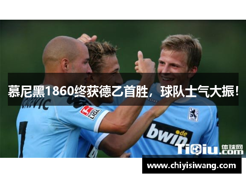 慕尼黑1860终获德乙首胜，球队士气大振！