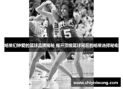 明星们钟爱的篮球品牌揭秘 揭开顶级篮球背后的明星选择秘密