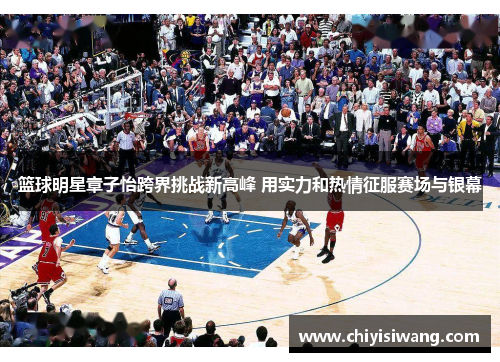 篮球明星章子怡跨界挑战新高峰 用实力和热情征服赛场与银幕
