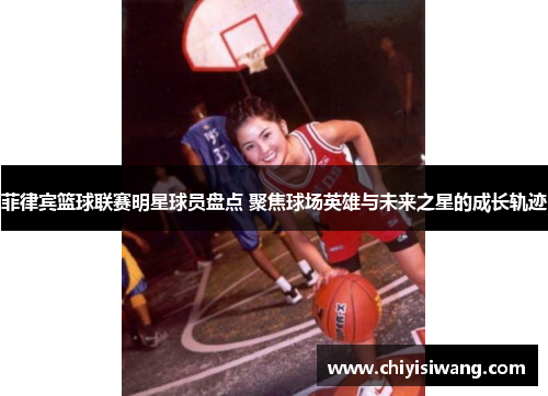 菲律宾篮球联赛明星球员盘点 聚焦球场英雄与未来之星的成长轨迹