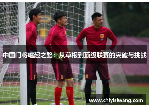 中国门将崛起之路：从草根到顶级联赛的突破与挑战
