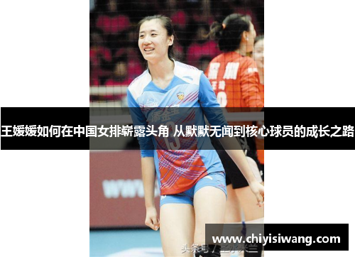 王媛媛如何在中国女排崭露头角 从默默无闻到核心球员的成长之路