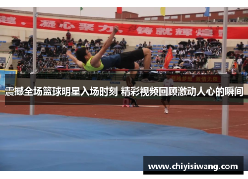 震撼全场篮球明星入场时刻 精彩视频回顾激动人心的瞬间